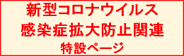 新型コロナウイルス感染症拡大防止関連特設ページ